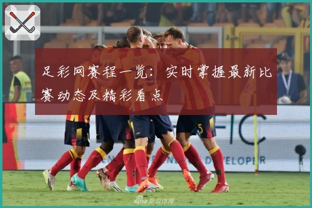足彩网赛程一览:实时掌握最新比赛动态及精彩看点