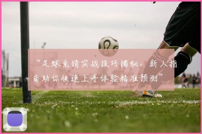 “足球竞猜实战技巧揭秘，新人指南助你快速上手体验精准预测”