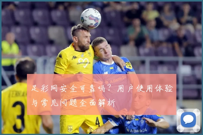 足彩网安全可靠吗?用户使用体验与常见问题全面解析