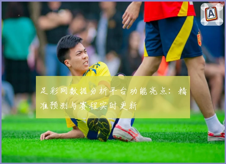 足彩网数据分析平台功能亮点：精准预测与赛程实时更新